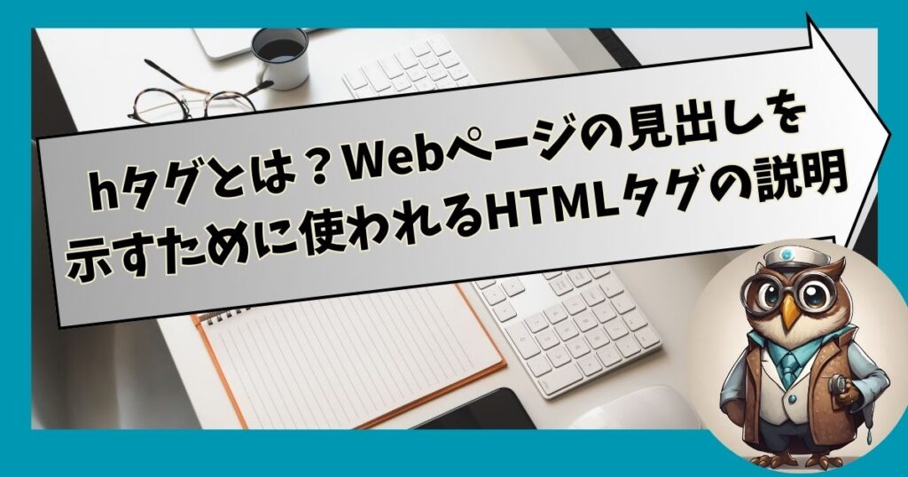 hタグとは？Webページの見出しを示すために使われるHTMLタグの説明します。