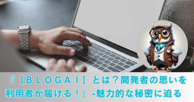 『【ＢＬＯＧＡＩ】とは？開発者の思いを利用者が届ける！』-魅力的な秘密を解説します。